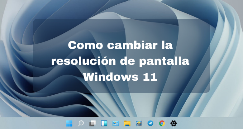 Como cambiar la resolución de pantalla Windows 11 - 00
