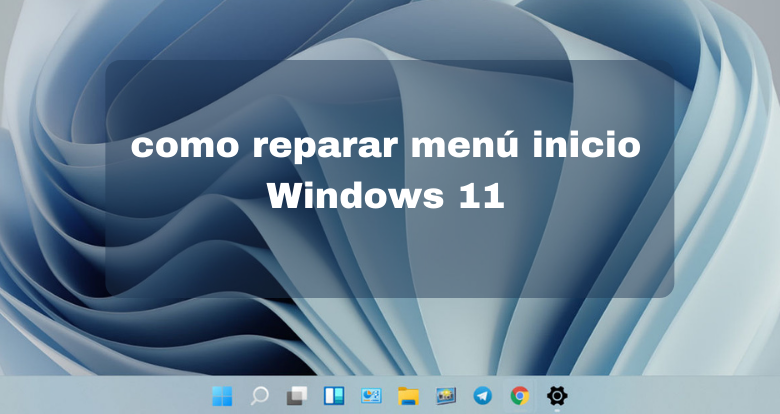 como reparar menu inicio Windows 11 - 00