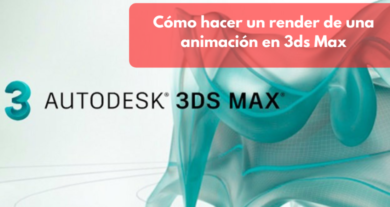 Cómo hacer un render de una animación en 3ds Max