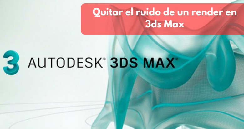 Cómo quitar el ruido de un render en 3ds Max