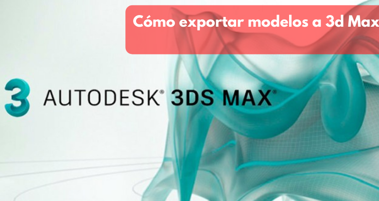 Cómo exportar e importar modelos a 3ds Max