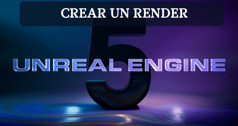 Cómo crear un render en Unreal Engine 5
