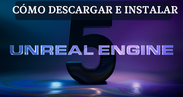Cómo descargar e instalar Unreal Engine 5