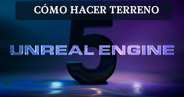 Cómo hacer terreno en Unreal Engine 5