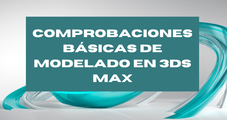Comprobaciones básicas de modelado en 3ds Max