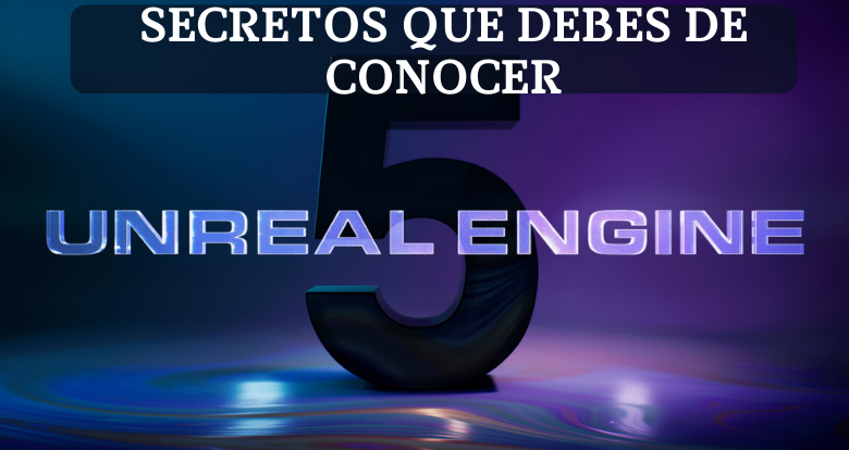 Secretos de Unreal Engine que debes de conocer