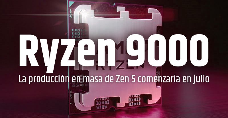 AMD Ryzen 9000, la producción en masa de Zen 5 va a comenzar en julio