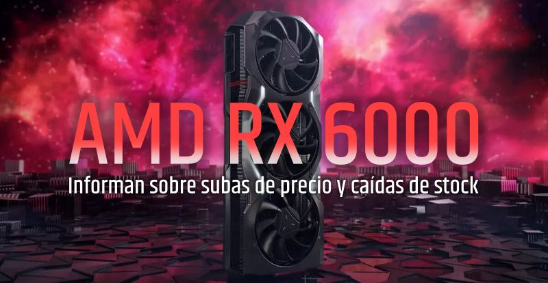 AMD RX 6000: Informan sobre subas de precio y caídas de stock en minoristas